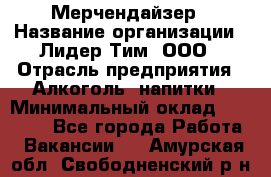 Мерчендайзер › Название организации ­ Лидер Тим, ООО › Отрасль предприятия ­ Алкоголь, напитки › Минимальный оклад ­ 25 000 - Все города Работа » Вакансии   . Амурская обл.,Свободненский р-н